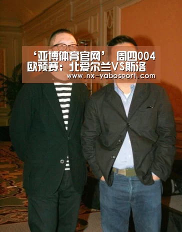 ‘亚博体育官网’
周四004欧预赛:北爱尔兰VS斯洛伐克(图3) 亚博体育