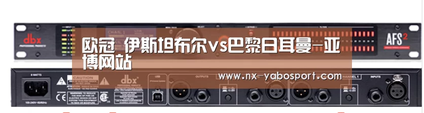 欧冠 伊斯坦布尔vs巴黎日耳曼-亚博网站(图4) 亚博体育官网