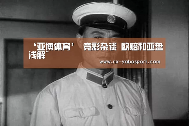 ‘亚博体育’
竞彩杂谈 欧赔和亚盘浅解~(图2) 亚博官网